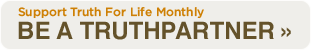 Support Truth for Life Monthly. Become a Truthpartner