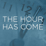 The Hour Has Come