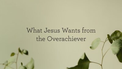 What Jesus Wants from the Overachiever