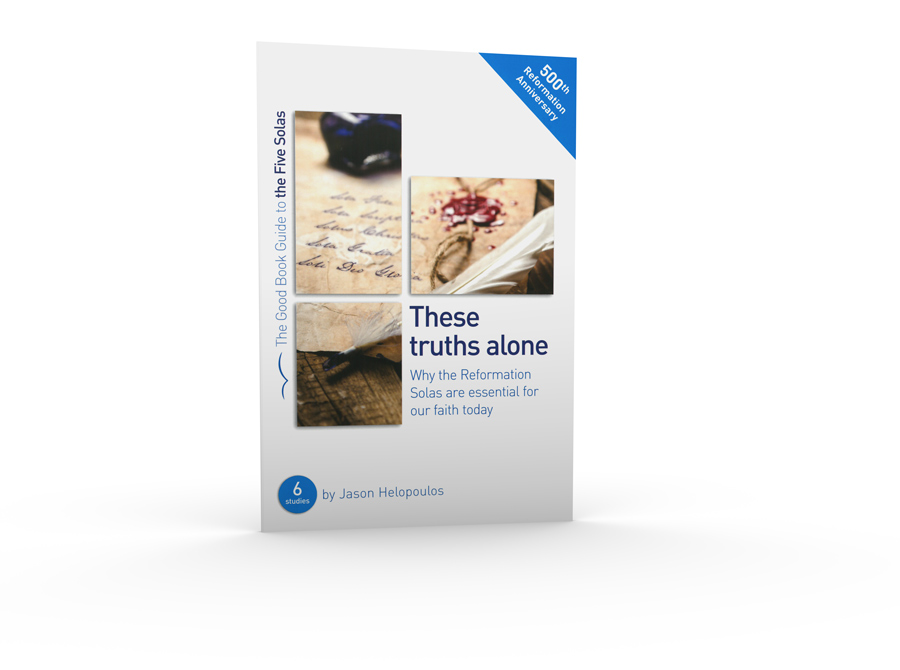 These Truths Alone -- Why the Reformation Solas are Essential for our Faith Today